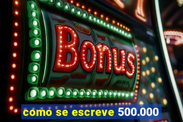 como se escreve 500.000