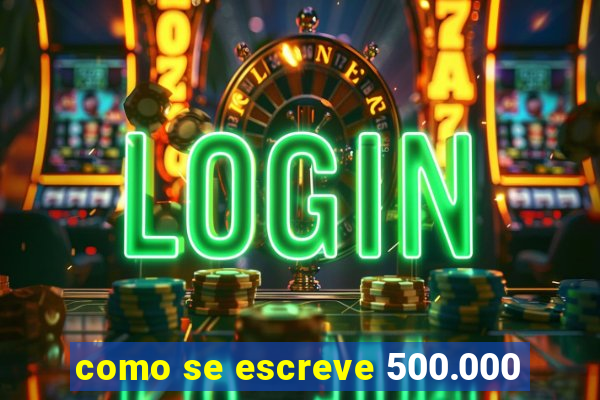 como se escreve 500.000