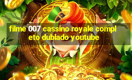 filme 007 cassino royale completo dublado youtube