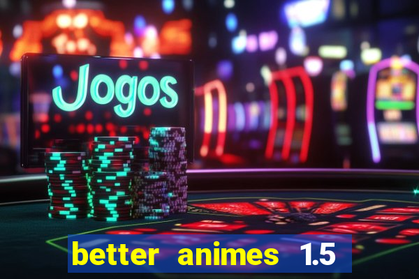 better animes 1.5 apk download