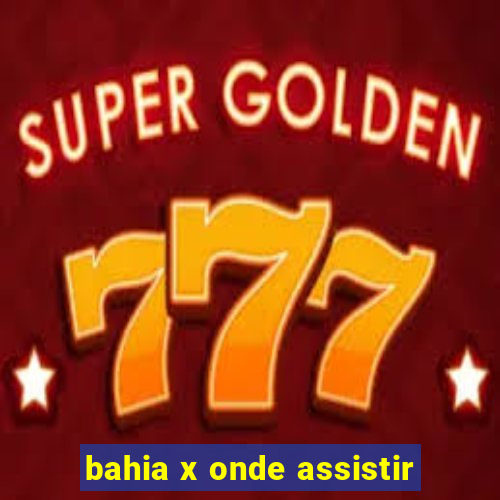 bahia x onde assistir