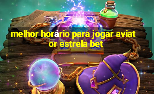 melhor horário para jogar aviator estrela bet