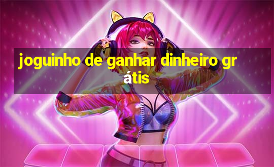 joguinho de ganhar dinheiro grátis