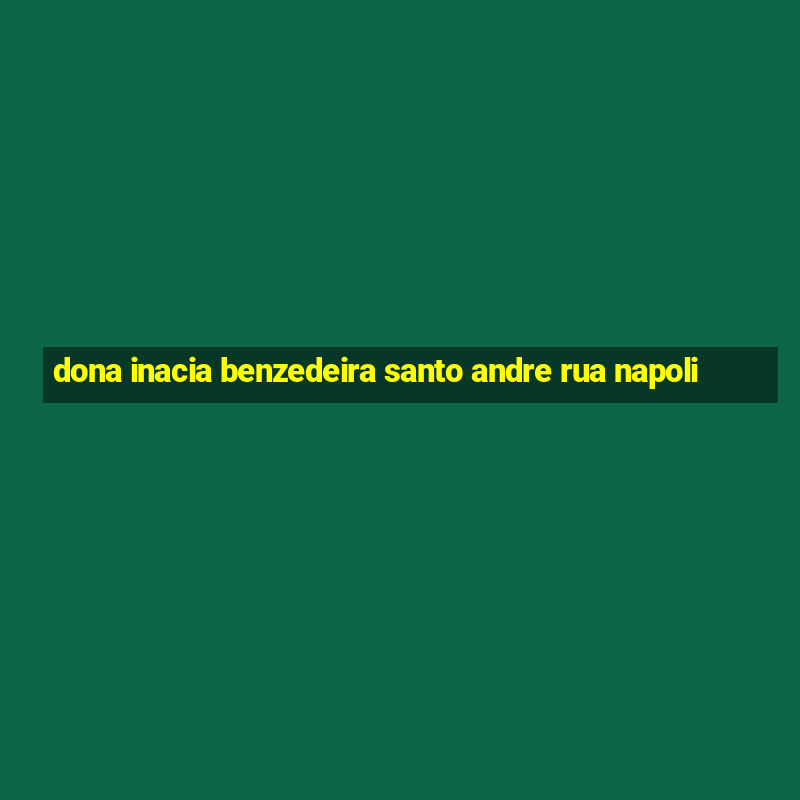 dona inacia benzedeira santo andre rua napoli