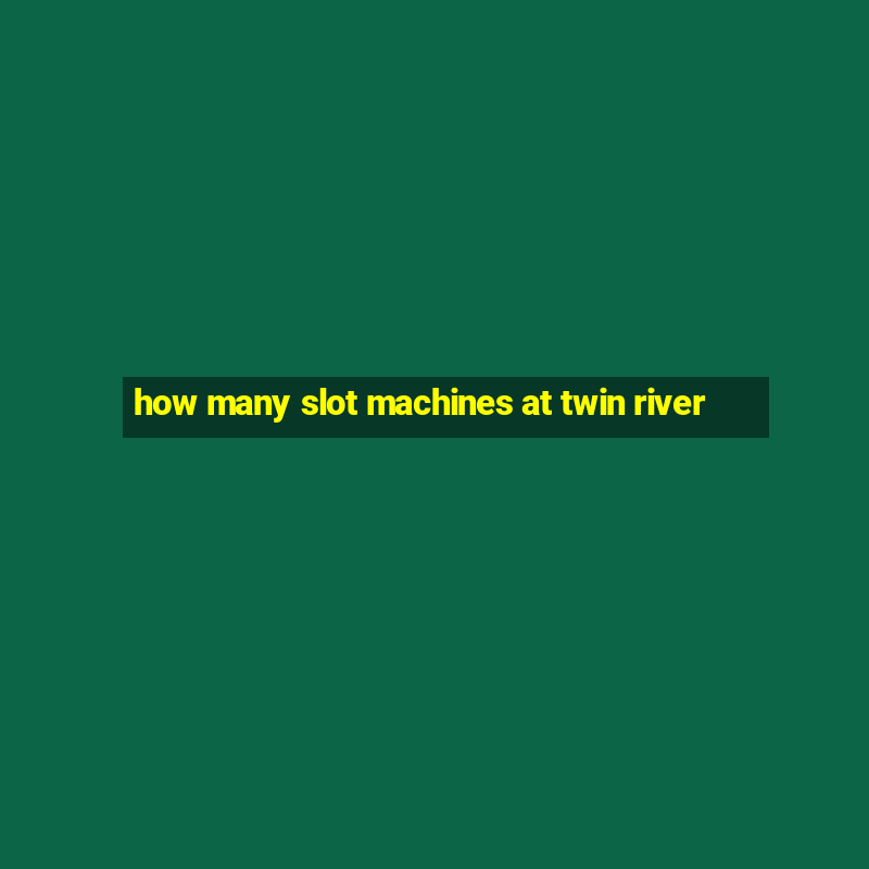 how many slot machines at twin river