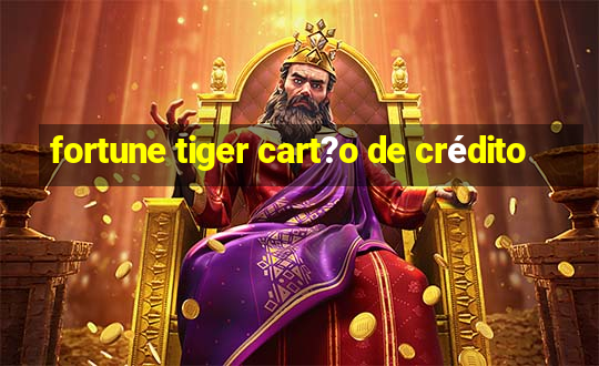 fortune tiger cart?o de crédito