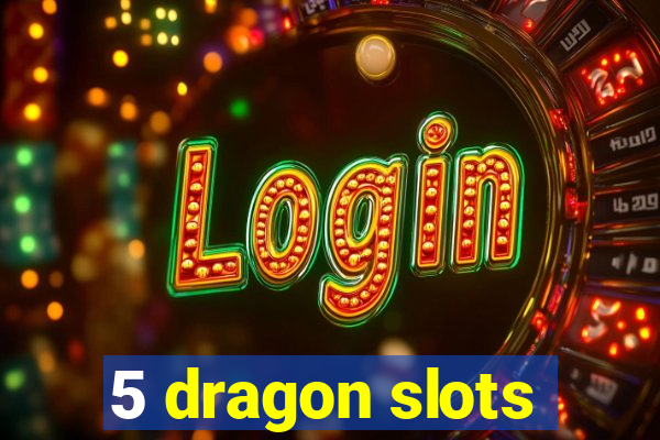 5 dragon slots