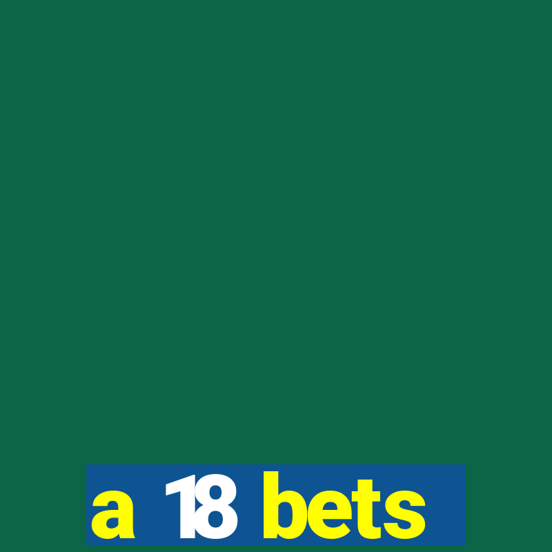 a 18 bets