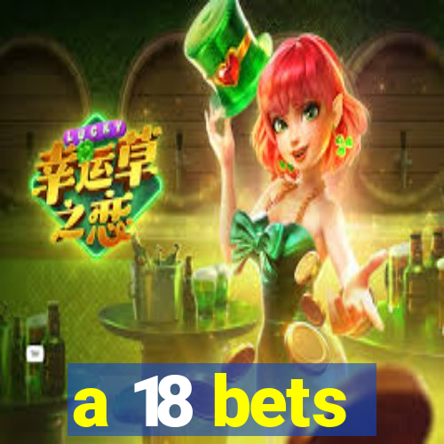 a 18 bets