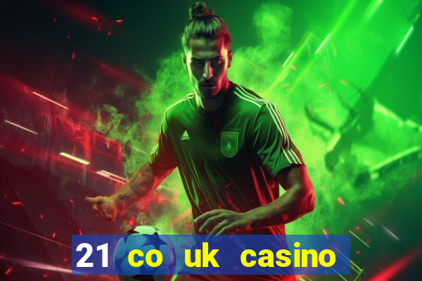 21 co uk casino bonus code