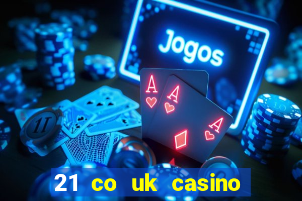 21 co uk casino bonus code