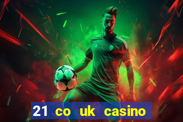 21 co uk casino bonus code