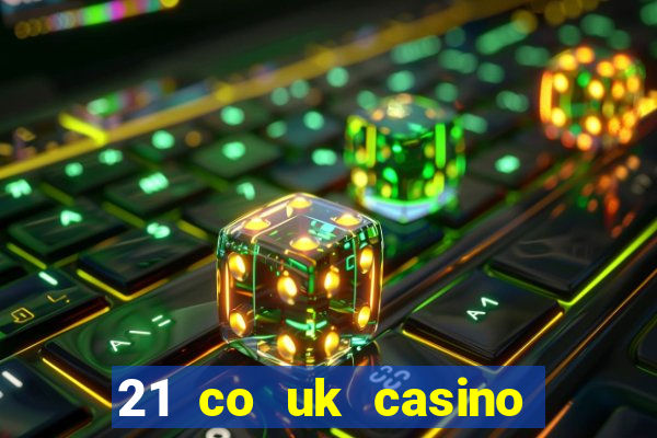 21 co uk casino bonus code