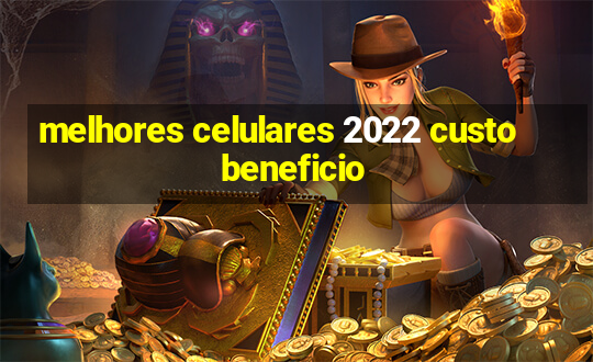 melhores celulares 2022 custo beneficio