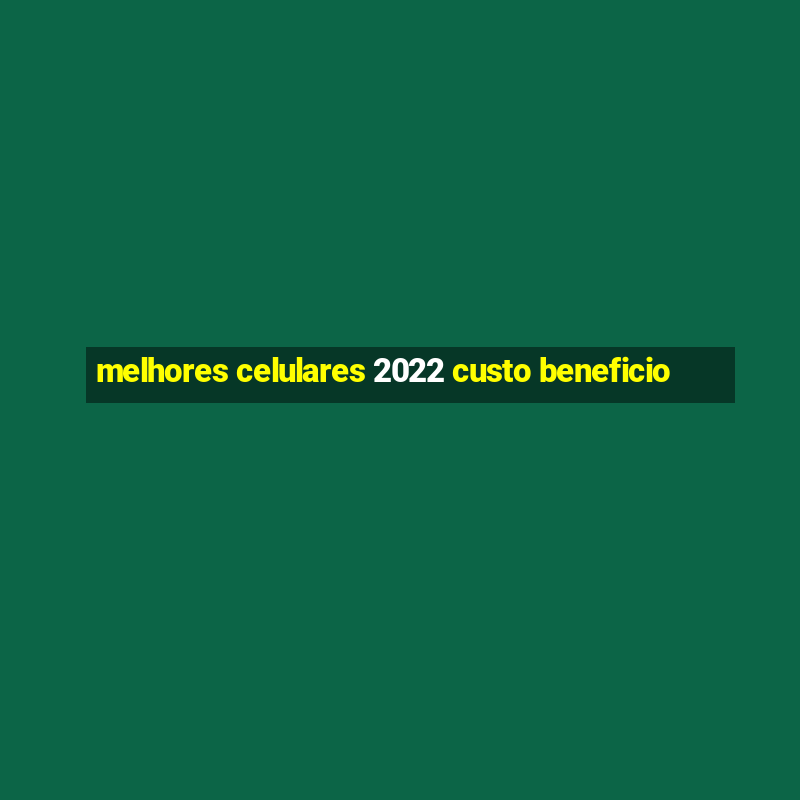 melhores celulares 2022 custo beneficio