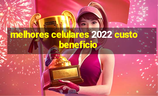 melhores celulares 2022 custo beneficio