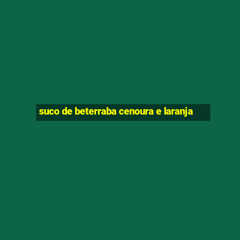 suco de beterraba cenoura e laranja