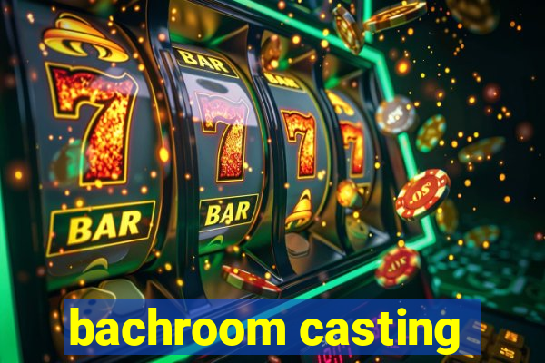 bachroom casting