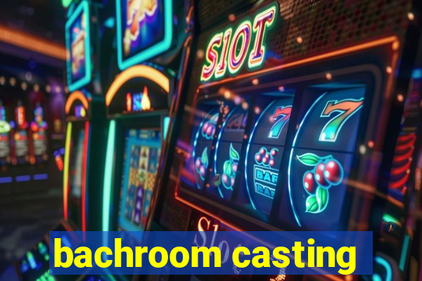 bachroom casting