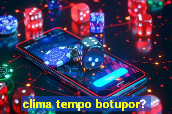 clima tempo botupor?