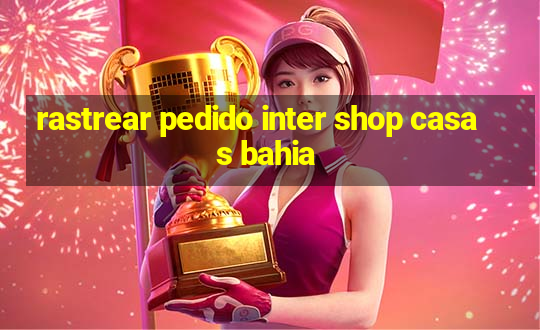 rastrear pedido inter shop casas bahia