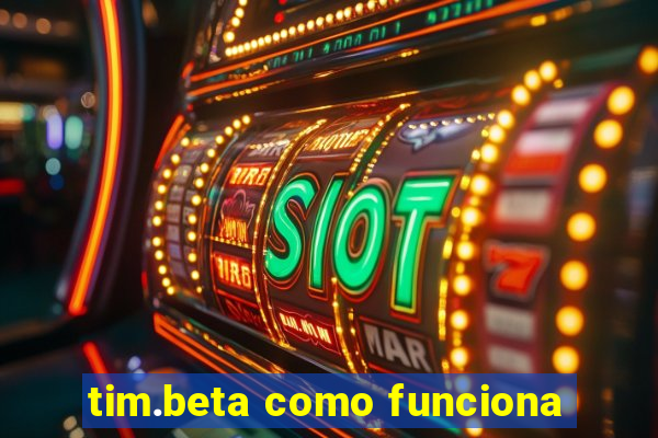 tim.beta como funciona