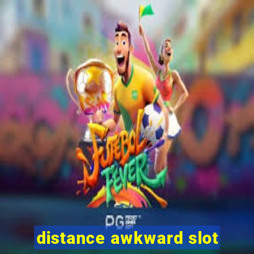 distance awkward slot