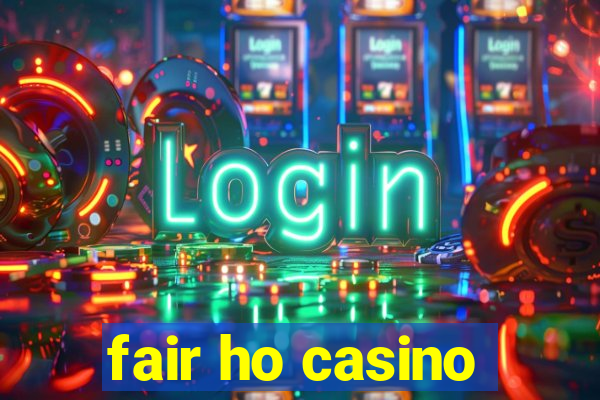 fair ho casino