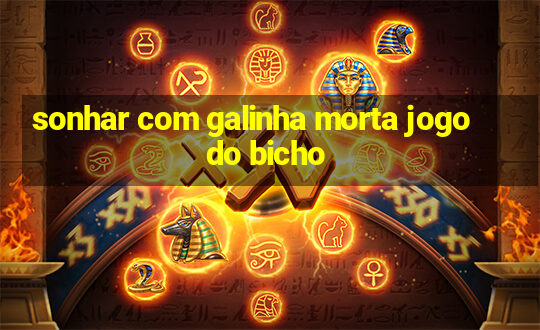 sonhar com galinha morta jogo do bicho