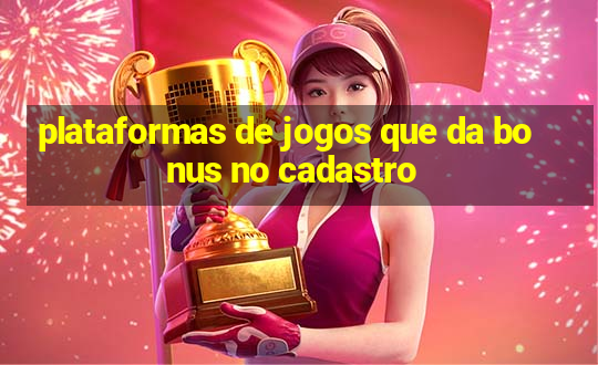 plataformas de jogos que da bonus no cadastro