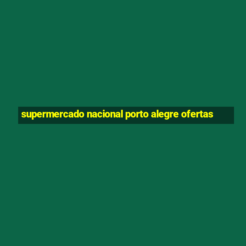 supermercado nacional porto alegre ofertas