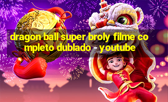 dragon ball super broly filme completo dublado - youtube