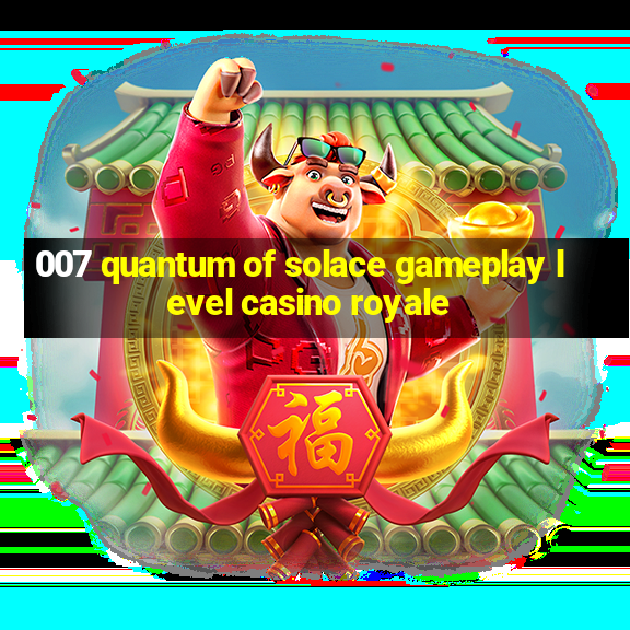 007 quantum of solace gameplay level casino royale