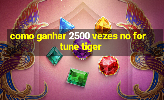 como ganhar 2500 vezes no fortune tiger