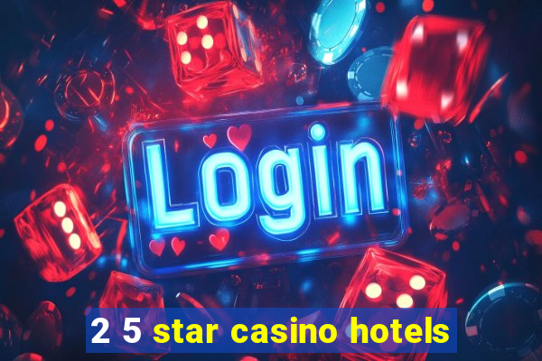 2 5 star casino hotels