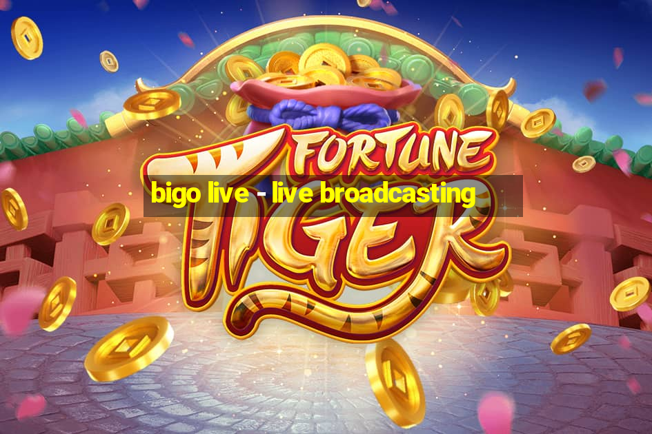 bigo live - live broadcasting