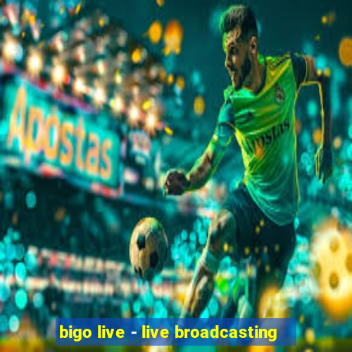 bigo live - live broadcasting