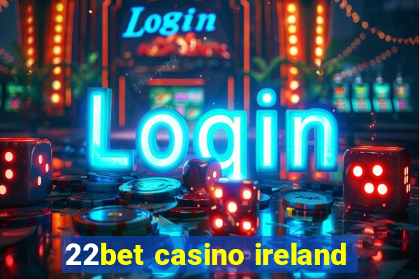 22bet casino ireland