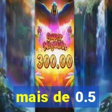 mais de 0.5