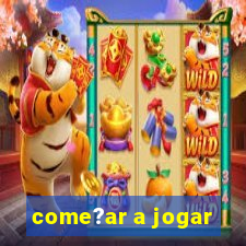 come?ar a jogar