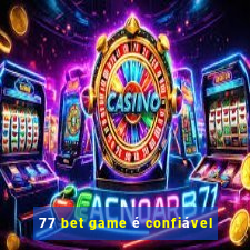 77 bet game é confiável