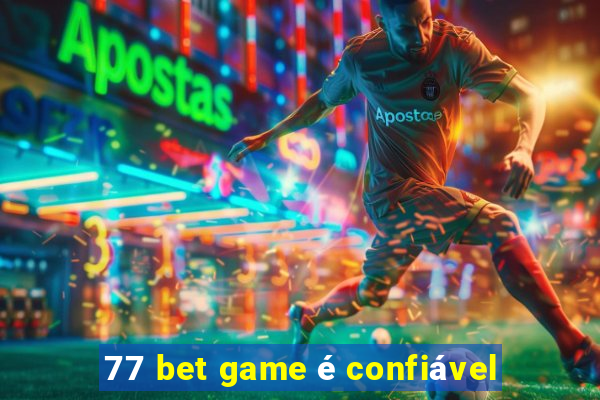 77 bet game é confiável