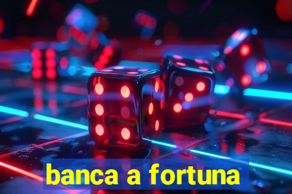 banca a fortuna