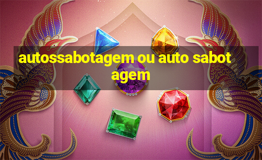 autossabotagem ou auto sabotagem