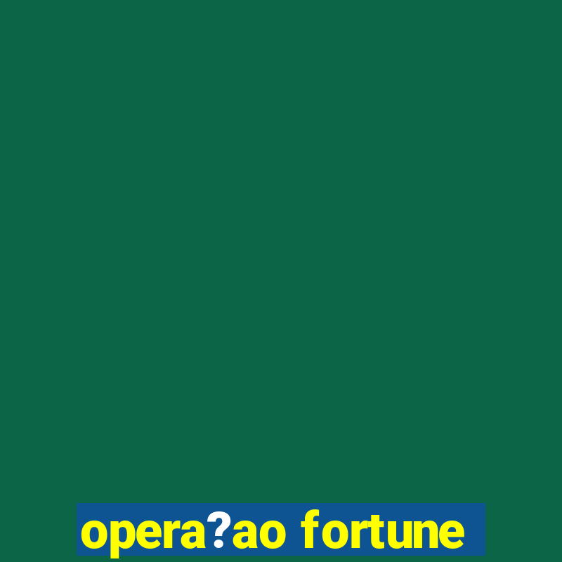 opera?ao fortune