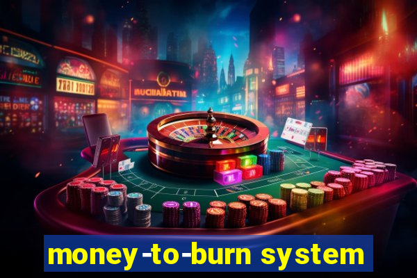 money-to-burn system