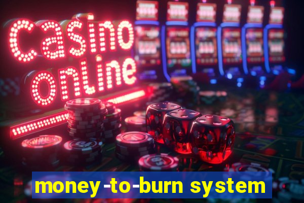 money-to-burn system