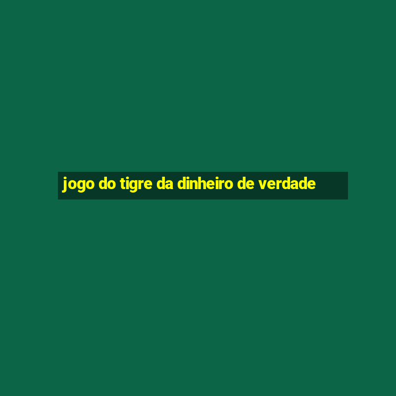 jogo do tigre da dinheiro de verdade