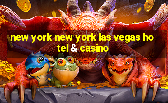 new york new york las vegas hotel & casino