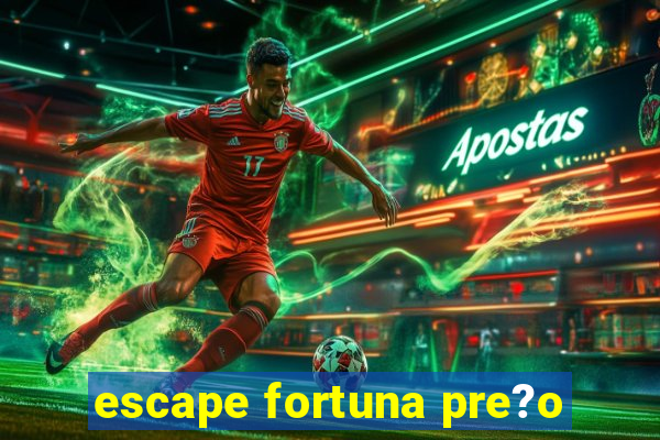 escape fortuna pre?o